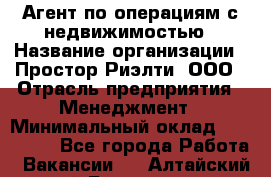 Агент по операциям с недвижимостью › Название организации ­ Простор-Риэлти, ООО › Отрасль предприятия ­ Менеджмент › Минимальный оклад ­ 150 000 - Все города Работа » Вакансии   . Алтайский край,Белокуриха г.